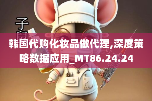 韩国代购化妆品做代理,深度策略数据应用_MT86.24.24