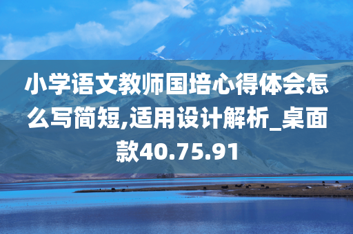 小学语文教师国培心得体会怎么写简短,适用设计解析_桌面款40.75.91