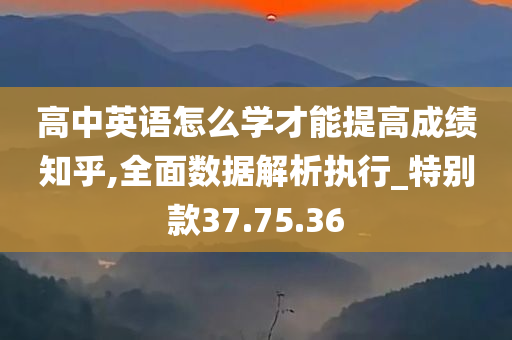 高中英语怎么学才能提高成绩知乎,全面数据解析执行_特别款37.75.36