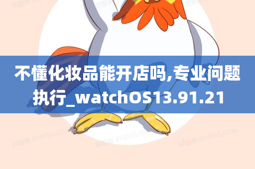 不懂化妆品能开店吗,专业问题执行_watchOS13.91.21