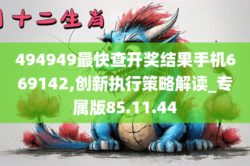 494949最快查开奖结果手机669142,创新执行策略解读_专属版85.11.44