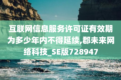 互联网信息服务许可证有效期为多少年内不得延续,郡未来网络科技_SE版728947