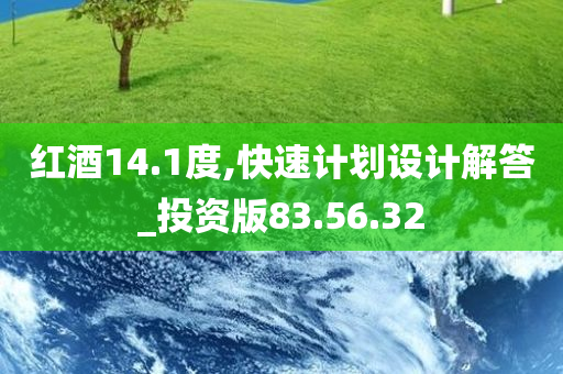 红酒14.1度,快速计划设计解答_投资版83.56.32