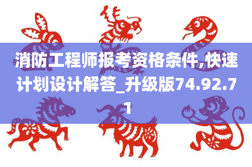 消防工程师报考资格条件,快速计划设计解答_升级版74.92.71