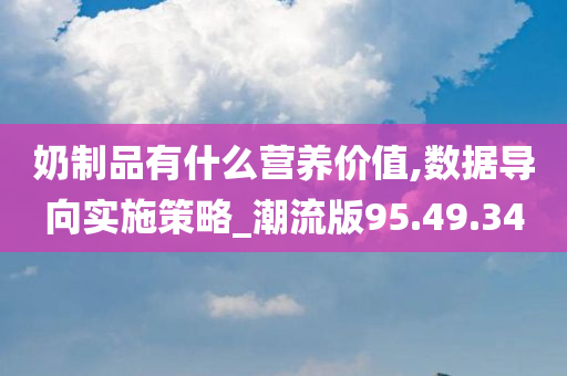 奶制品有什么营养价值,数据导向实施策略_潮流版95.49.34