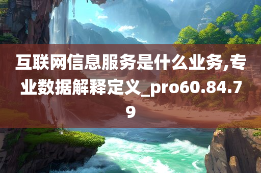 互联网信息服务是什么业务,专业数据解释定义_pro60.84.79