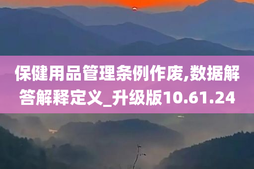 保健用品管理条例作废,数据解答解释定义_升级版10.61.24