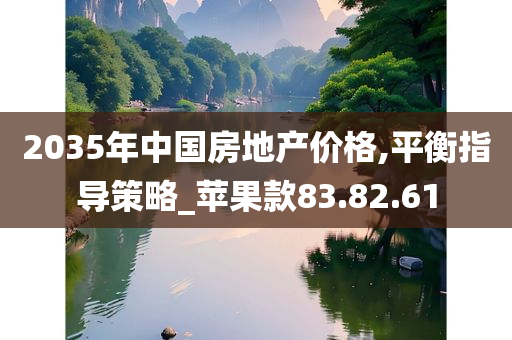 2035年中国房地产价格,平衡指导策略_苹果款83.82.61