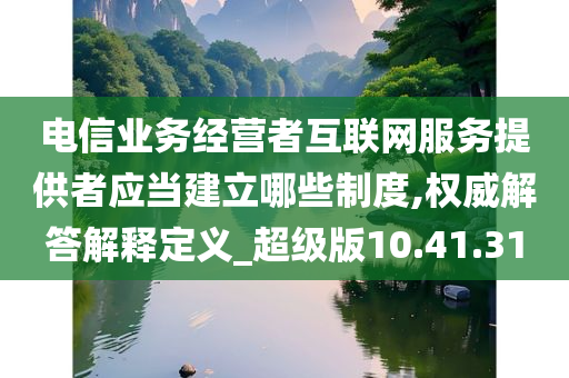 电信业务经营者互联网服务提供者应当建立哪些制度,权威解答解释定义_超级版10.41.31