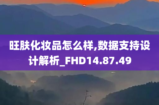 旺肤化妆品怎么样,数据支持设计解析_FHD14.87.49