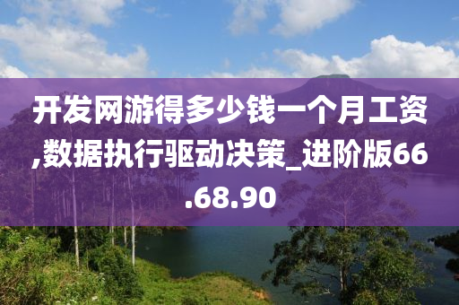 开发网游得多少钱一个月工资,数据执行驱动决策_进阶版66.68.90