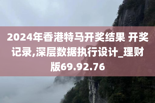 2024年香港特马开奖结果 开奖记录,深层数据执行设计_理财版69.92.76