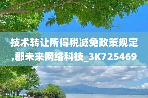 技术转让所得税减免政策规定,郡未来网络科技_3K725469