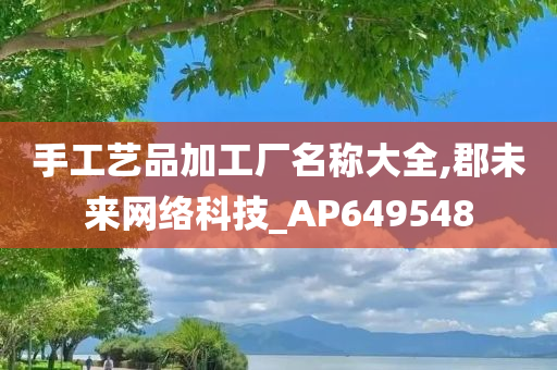 手工艺品加工厂名称大全,郡未来网络科技_AP649548