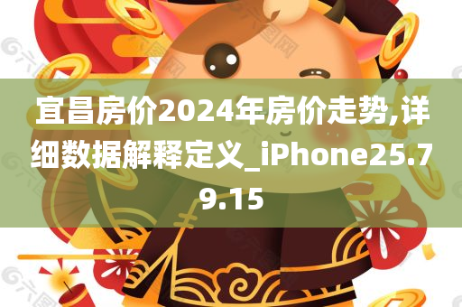 宜昌房价2024年房价走势,详细数据解释定义_iPhone25.79.15