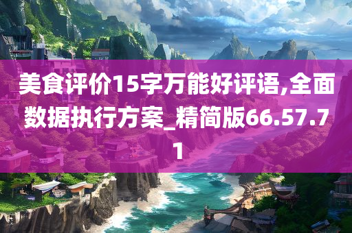 美食评价15字万能好评语,全面数据执行方案_精简版66.57.71