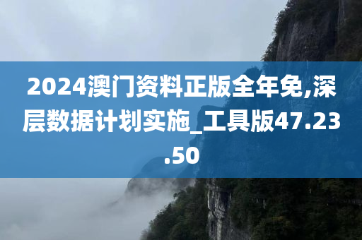 2024澳门资料正版全年免,深层数据计划实施_工具版47.23.50