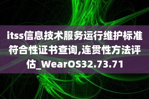 itss信息技术服务运行维护标准符合性证书查询,连贯性方法评估_WearOS32.73.71