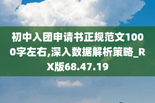 初中入团申请书正规范文1000字左右,深入数据解析策略_RX版68.47.19