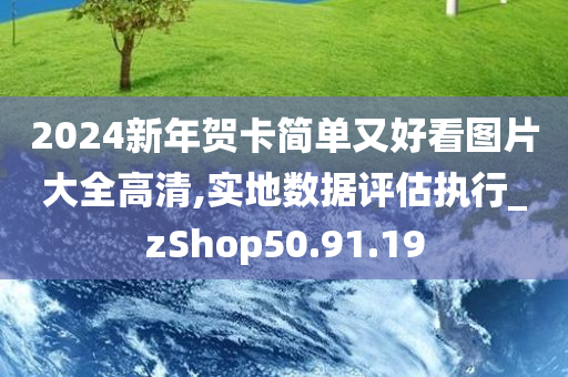 2024新年贺卡简单又好看图片大全高清,实地数据评估执行_zShop50.91.19