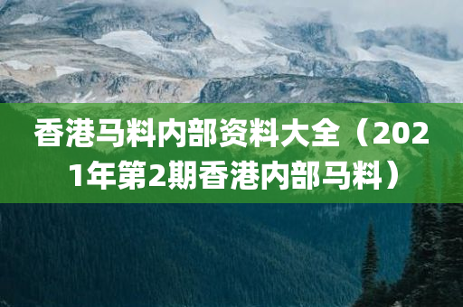 香港马料内部资料大全（2021年第2期香港内部马料）