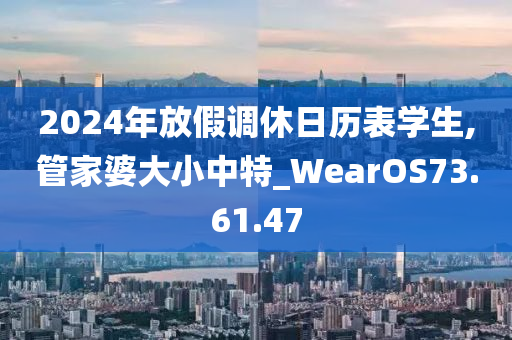 2024年放假调休日历表学生,管家婆大小中特_WearOS73.61.47