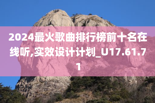 2024最火歌曲排行榜前十名在线听,实效设计计划_U17.61.71