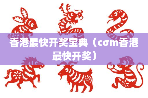 香港最快开奖宝典（cσm香港最快开奖）