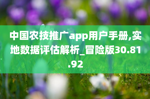 中国农技推广app用户手册,实地数据评估解析_冒险版30.81.92