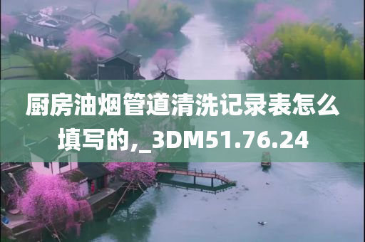 厨房油烟管道清洗记录表怎么填写的,_3DM51.76.24