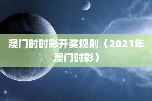 澳门时时彩开奖规则（2021年澳门时彩）