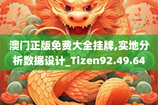 澳门正版免费大全挂牌,实地分析数据设计_Tizen92.49.64