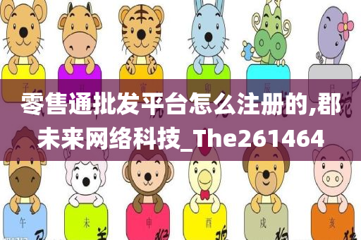 零售通批发平台怎么注册的,郡未来网络科技_The261464