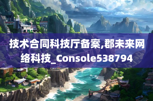 技术合同科技厅备案,郡未来网络科技_Console538794