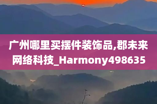 广州哪里买摆件装饰品,郡未来网络科技_Harmony498635