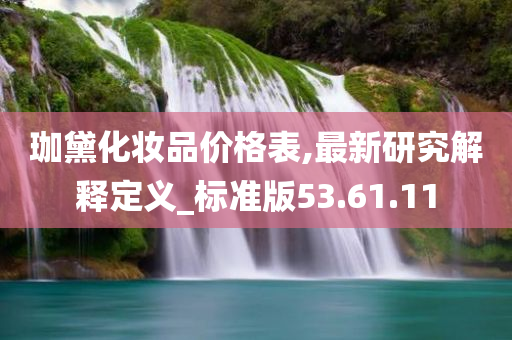 珈黛化妆品价格表,最新研究解释定义_标准版53.61.11