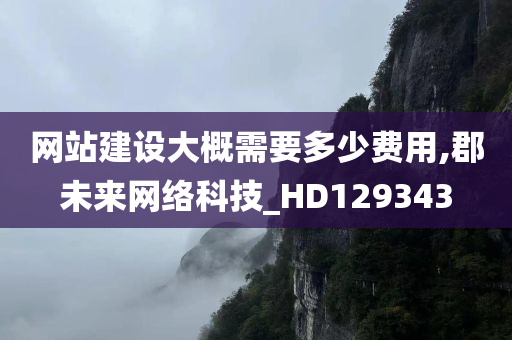 网站建设大概需要多少费用,郡未来网络科技_HD129343