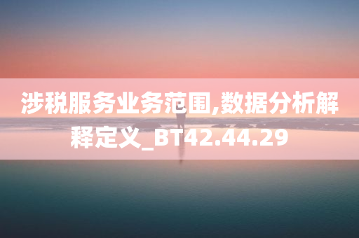 涉税服务业务范围,数据分析解释定义_BT42.44.29