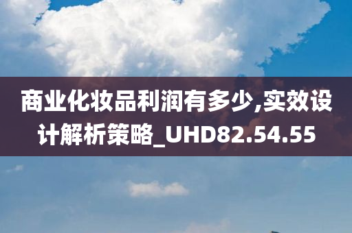 商业化妆品利润有多少,实效设计解析策略_UHD82.54.55