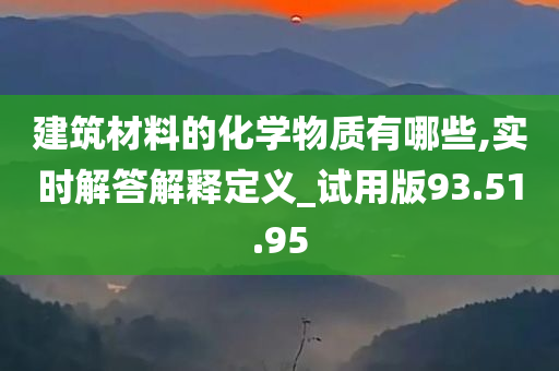 建筑材料的化学物质有哪些,实时解答解释定义_试用版93.51.95