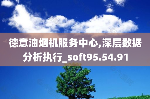 德意油烟机服务中心,深层数据分析执行_soft95.54.91