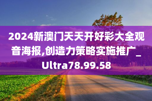 2024新澳门天天开好彩大全观音海报,创造力策略实施推广_Ultra78.99.58