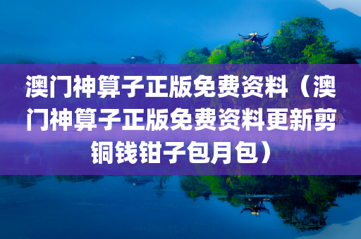 澳门神算子正版免费资料（澳门神算子正版免费资料更新剪铜钱钳子包月包）