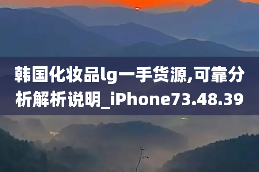 韩国化妆品lg一手货源,可靠分析解析说明_iPhone73.48.39