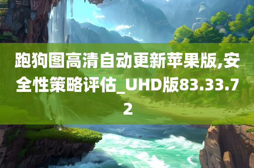 跑狗图高清自动更新苹果版,安全性策略评估_UHD版83.33.72