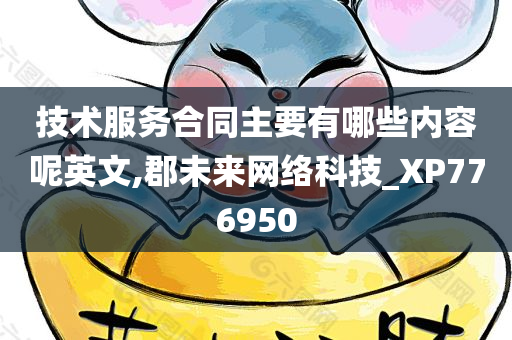 技术服务合同主要有哪些内容呢英文,郡未来网络科技_XP776950