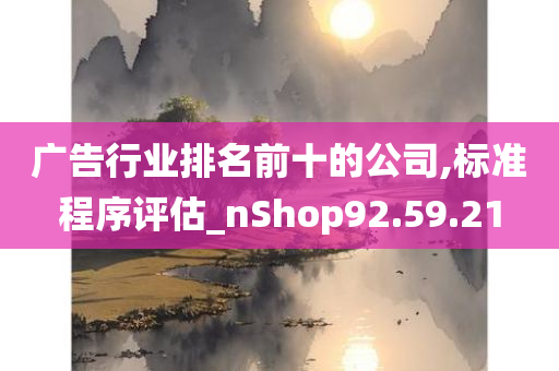 广告行业排名前十的公司,标准程序评估_nShop92.59.21