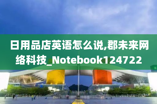 日用品店英语怎么说,郡未来网络科技_Notebook124722