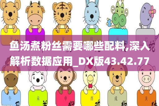 鱼汤煮粉丝需要哪些配料,深入解析数据应用_DX版43.42.77