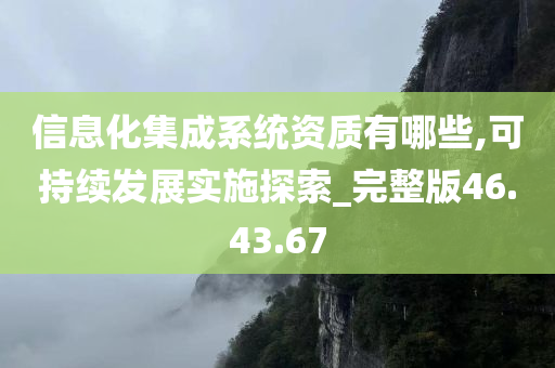 信息化集成系统资质有哪些,可持续发展实施探索_完整版46.43.67